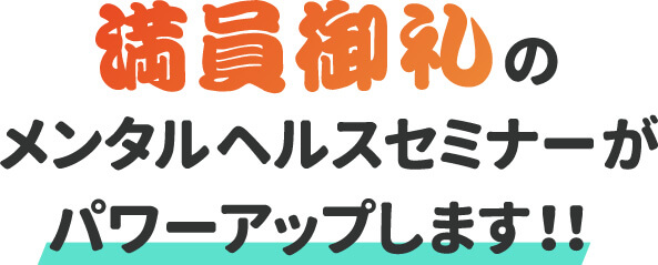 満員御礼のメンタルヘルスセミナーがパワーアップします